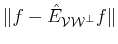$ \Vert f - \hat{E}_{{\cal{V}}{\cal{W}^\bot}}f\Vert$