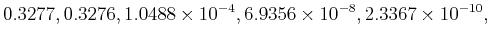 $\displaystyle 0.3277, 0.3276, 1.0488 \times 10^{-4},
6.9356 \times 10^{-8}, 2.3367 \times 10^{-10},$