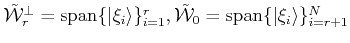 $ \tilde {{\cal{W}}}_r^\bot = {\mbox{\rm {span}}}\{\vert\xi_i\rangle \}_{i=1}^r, \tilde {{\cal{W}}}_0= {\mbox{\rm {span}}}\{\vert\xi_i\rangle \}_{i=r+1}^N$