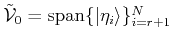 $ \tilde {{\cal{V}}}_0= {\mbox{\rm {span}}}\{\vert\eta_i\rangle \}_{i=r+1}^N$