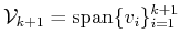 $ {\cal{V}}_{k+1}= {\mbox{\rm {span}}}\{v_i\}_{i=1}^{k+1}$