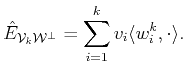 $\displaystyle \hat{E}_{{\cal{V}}_k {\cal{W}^\bot}}=\sum_{i=1}^k v_i \langle {w}^k_i , \cdot \rangle .$