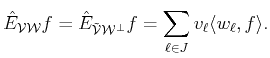 $\displaystyle \hat{E}_{{\cal{V}}{\cal{W}}} f= \hat{E}_{{\cal{\tilde {V}}}{\cal{W}^\bot}} f = \sum_{\ell \in J}  v_{\ell} \langle w_{\ell}, f\rangle .$