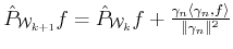 $ \hat{P}_{{\cal{W}}_{k+1}} f = \hat{P}_{{\cal{W}}_k} f +
\frac{ \gamma_n \langle \gamma_n ,f\rangle }{\Vert\gamma_n\Vert^2}$