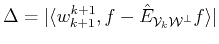$ \Delta= \vert\langle {w}^{k+1}_{k+1},f - \hat{E}_{{\cal{V}}_k {\cal{W}^\bot}}f \rangle \vert$