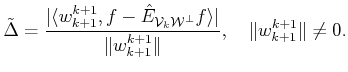 $\displaystyle \tilde {\Delta}= \frac{\vert\langle {w}^{k+1}_{k+1}, f - \hat{E}_...
...ngle \vert}{\Vert{w}^{k+1}_{k+1}\Vert}, \quad \Vert{w}^{k+1}_{k+1}\Vert \ne 0.$