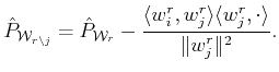 $\displaystyle \hat{P}_{{\cal{W}}_{r \setminus j}} = \hat{P}_{{\cal{W}}_r} -
\...
...angle w_i^r , w_j^r \rangle \langle w_j^r, \cdot \rangle }{\Vert w_j^r\Vert^2}.$