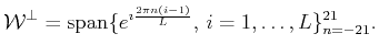 $\displaystyle {\cal{W}^\bot}= {\mbox{\rm {span}}}\{e^{\imath \frac{2\pi n(i-1)}{L}}, i=1,\ldots,L\}_{n=-21}^{21}.$